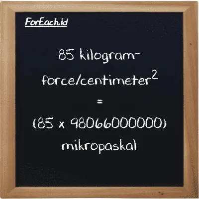 85 kilogram-force/centimeter<sup>2</sup> setara dengan 8335600000000 mikropaskal (85 kgf/cm<sup>2</sup> setara dengan 8335600000000 µPa)